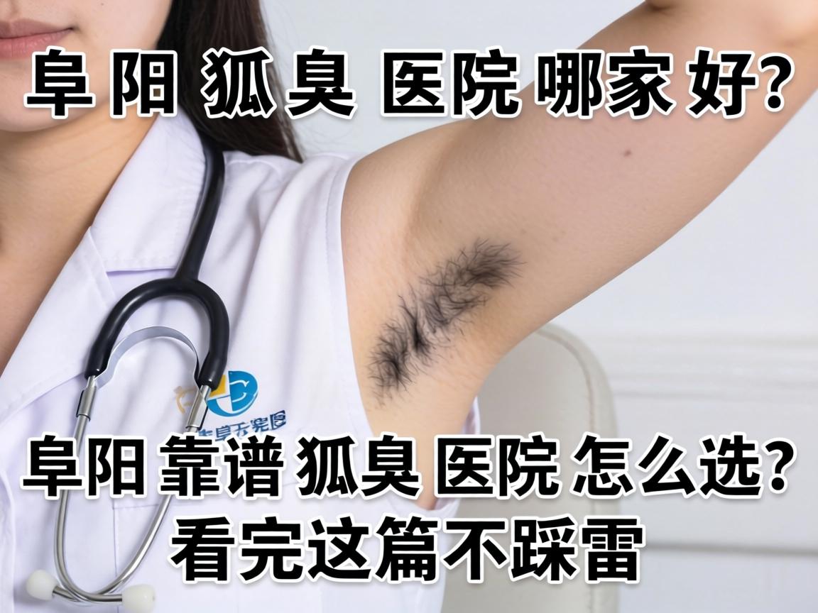 阜阳狐臭医院哪家好？阜阳靠谱狐臭医院怎么选？看完这篇不踩雷
