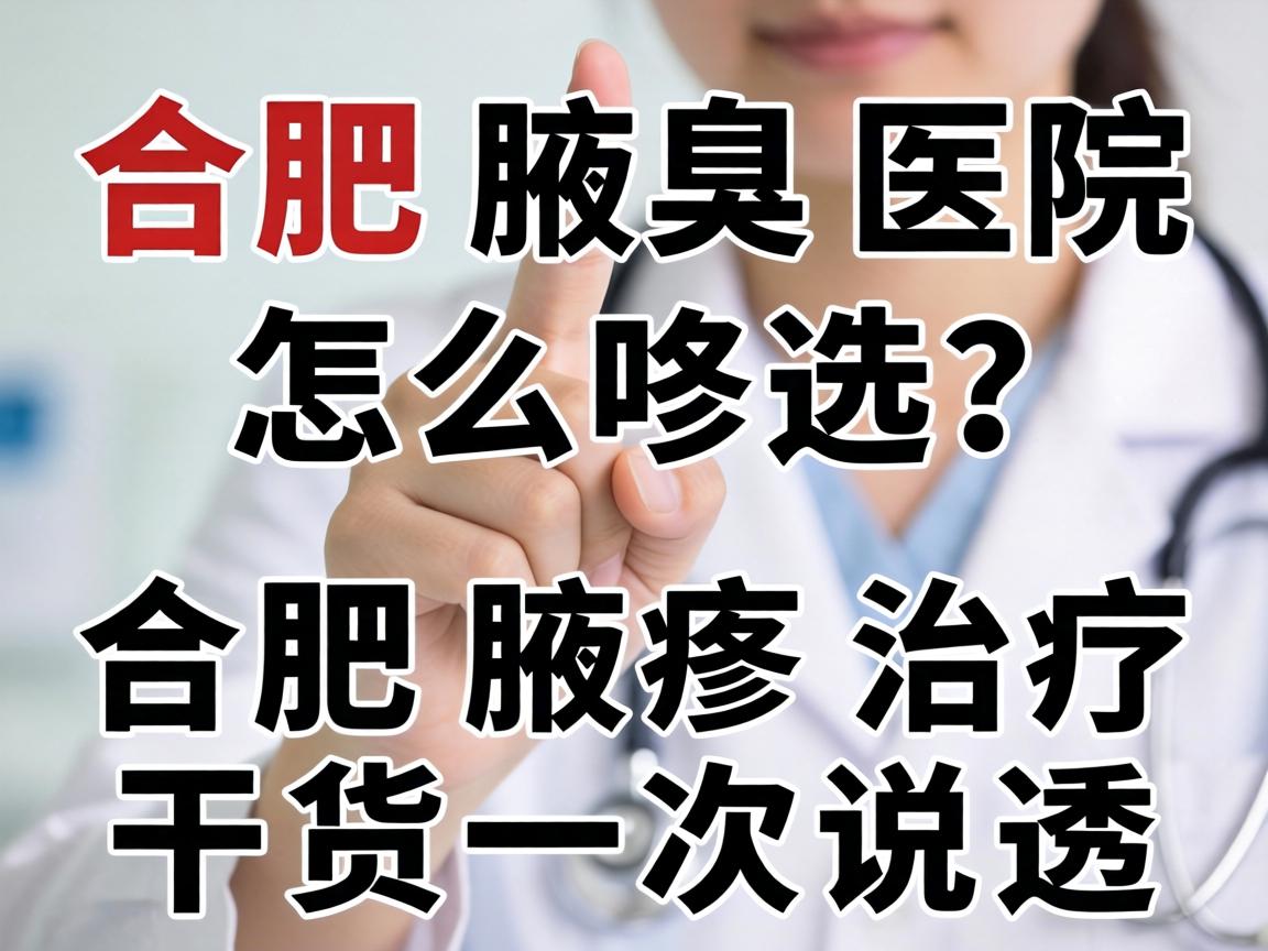 合肥腋臭医院怎么选？合肥腋臭治疗干货一次说透