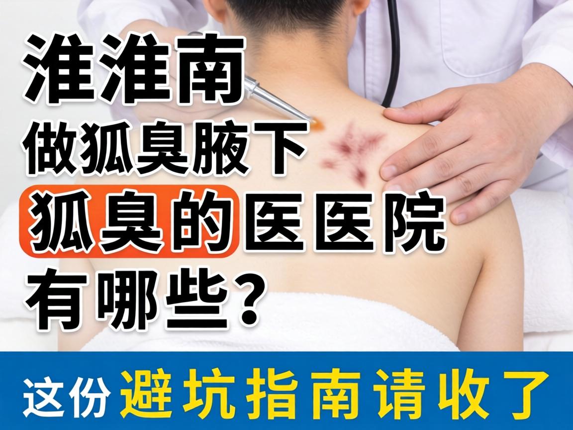 淮南做狐臭腋下狐臭的医院有哪些？这份避坑指南请收好