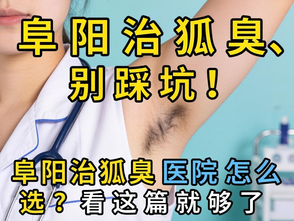阜阳治狐臭，别踩坑！阜阳治狐臭医院怎么选？看这篇就够了