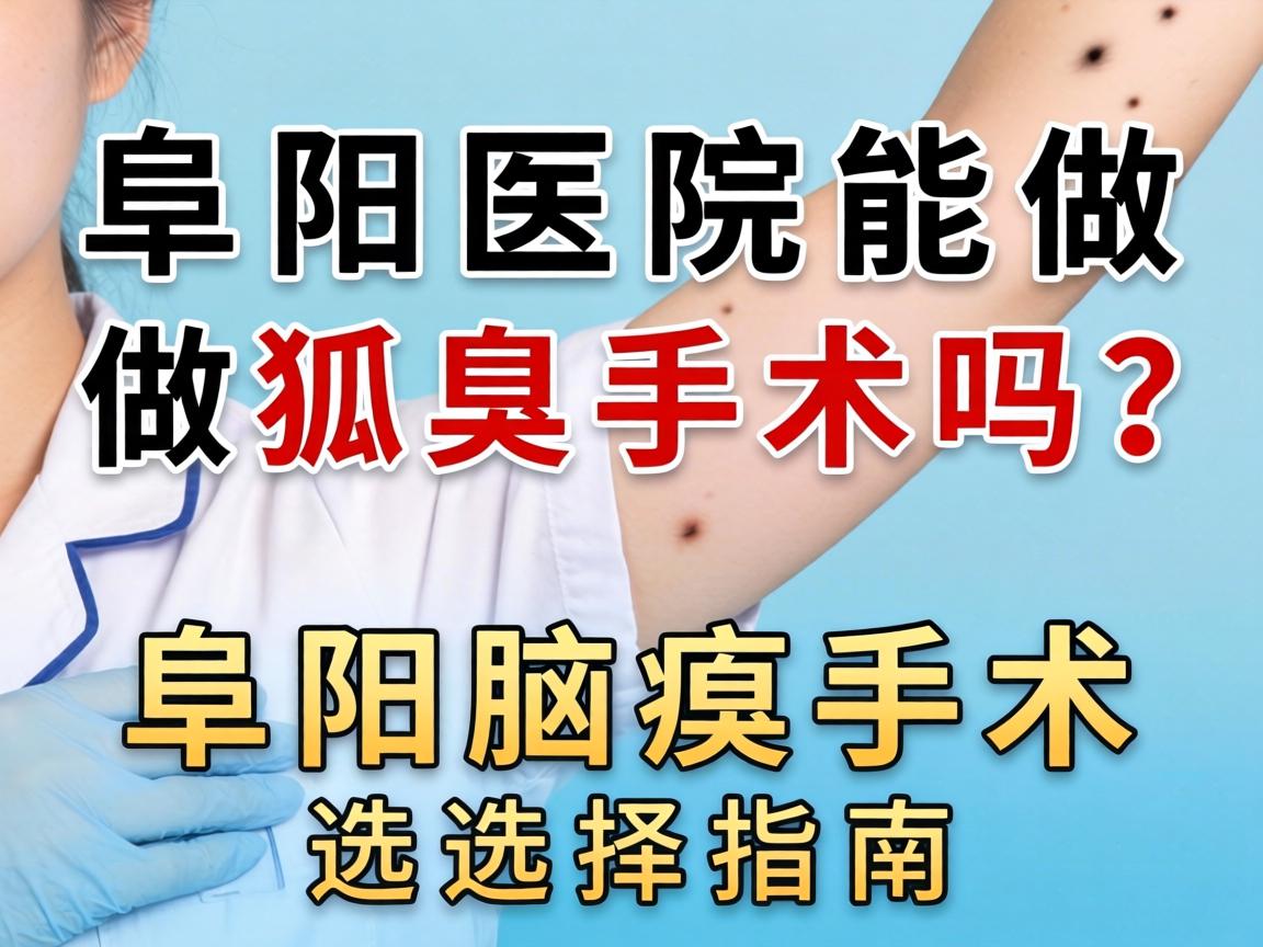 阜阳医院能做狐臭手术吗？阜阳腋臭手术选择指南