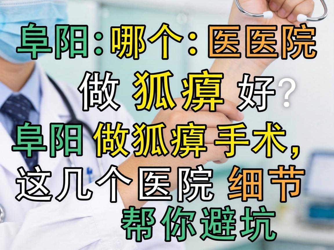 阜阳哪个医院做狐臭好？阜阳做狐臭手术，这几个医院细节帮你避坑