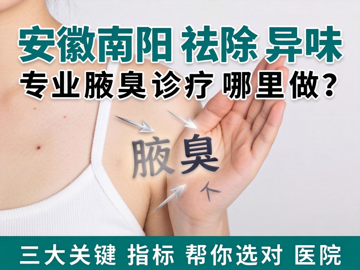 安徽南阳祛除异味，专业腋臭诊疗哪里做？三大关键指标帮你选对医院