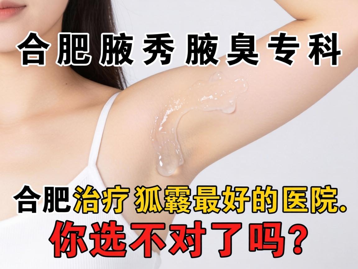 合肥腋秀腋臭专科,合肥治疗狐臭最好的医院,你选对了吗? 合肥腋秀腋臭专科,合肥治疗狐臭最好的医院,你选对了吗?