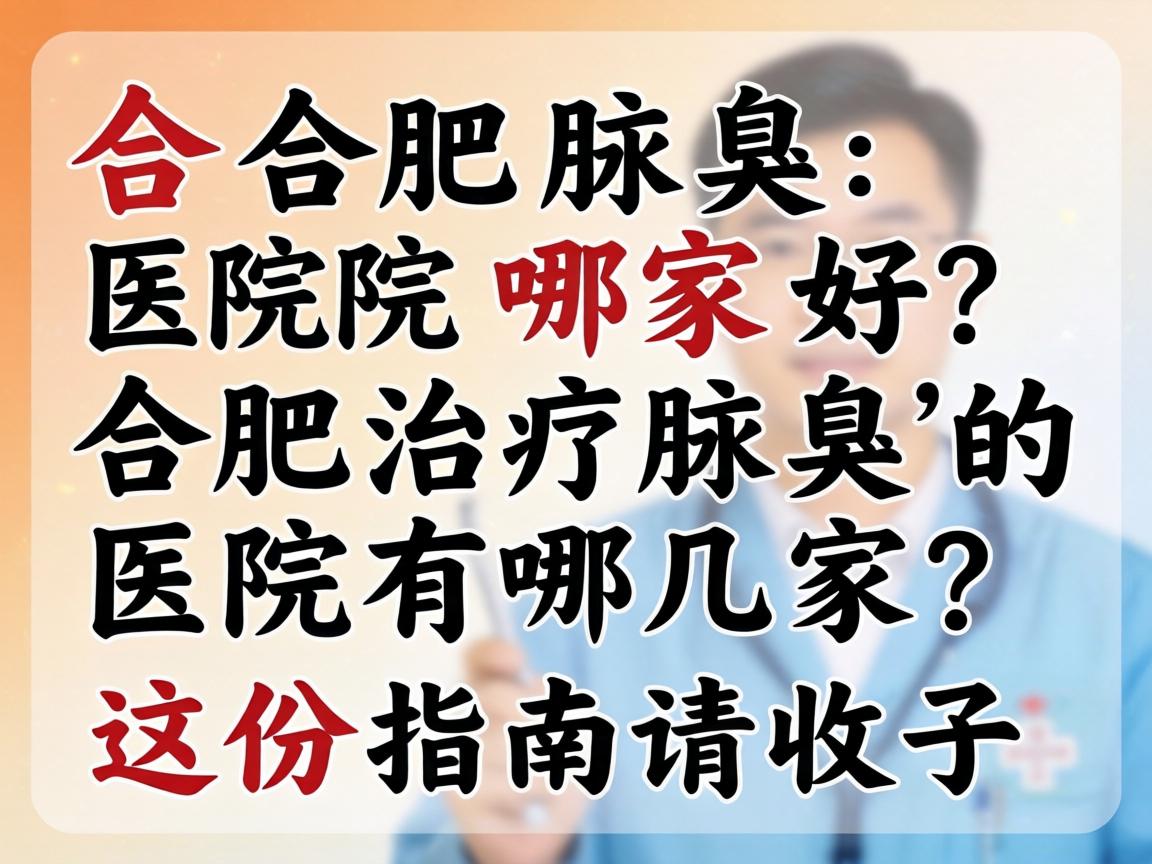 合肥腋臭医院哪家好？合肥治疗腋臭的医院有哪几家？这份指南请收好
