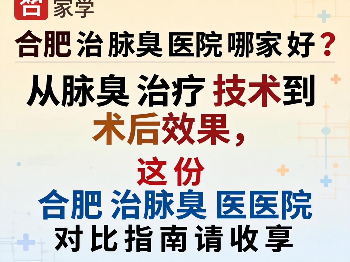 合肥治腋臭医院哪家好？从腋臭治疗技术到术后效果，这份合肥治腋臭医院对比指南请收好
