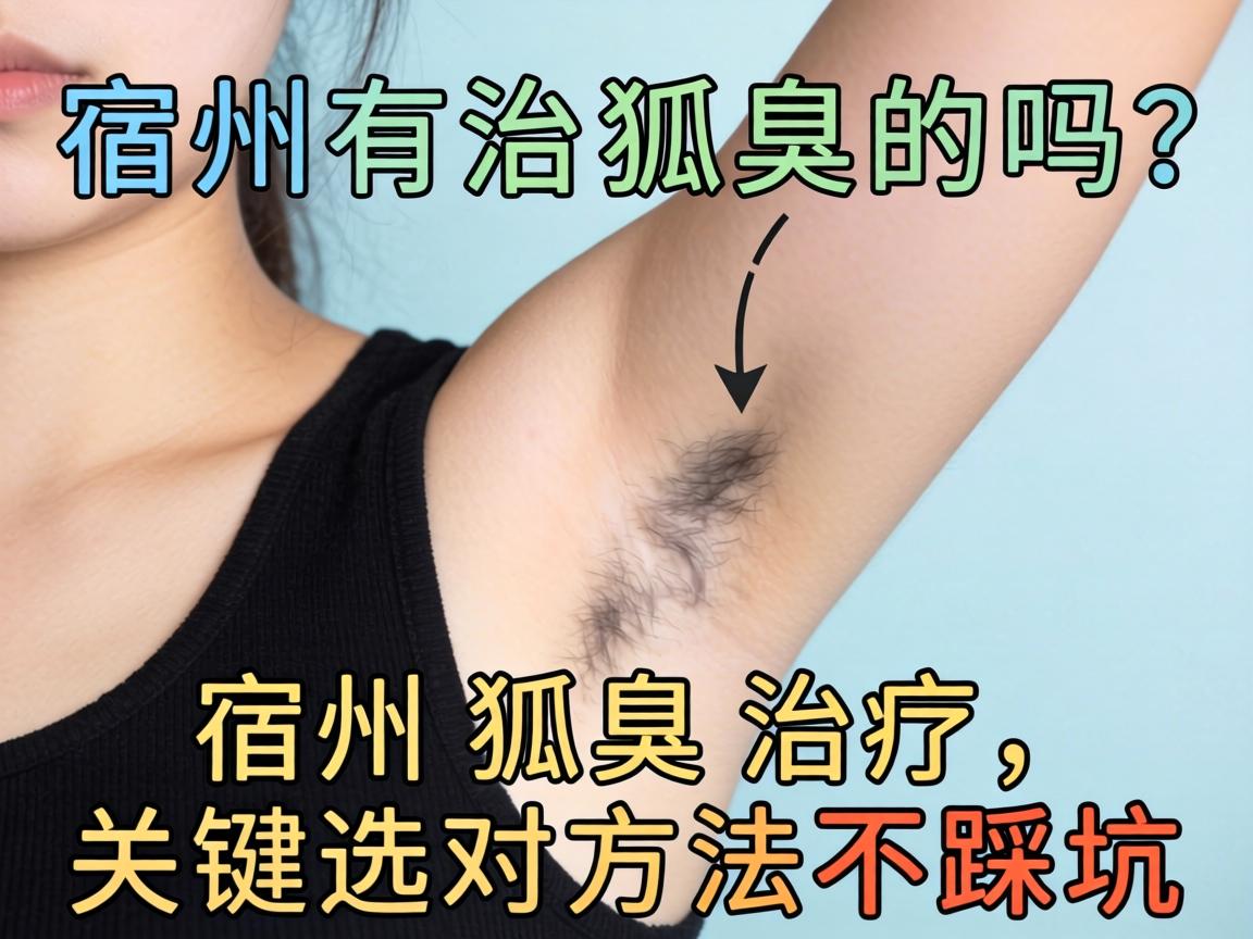 宿州有治狐臭的吗？宿州狐臭治疗，关键选对方法不踩坑