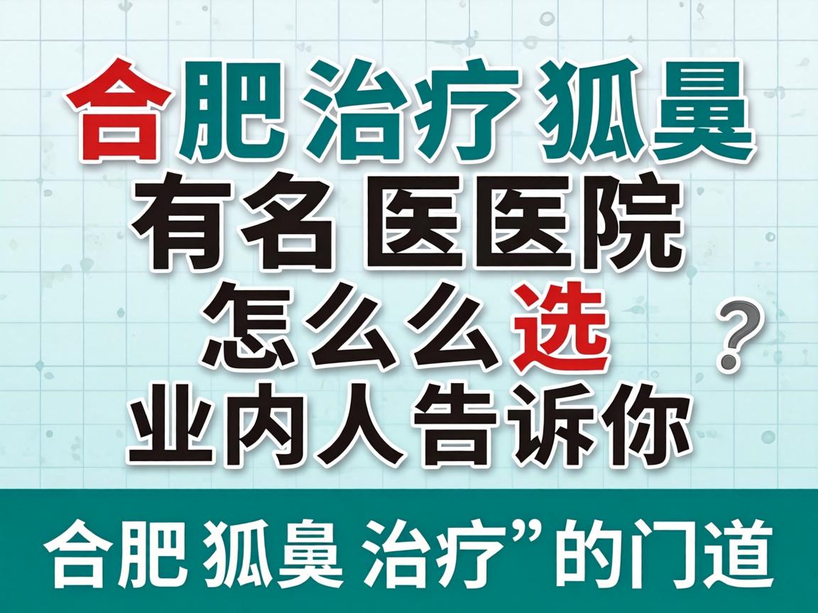 合肥治疗狐臭有名医院怎么选？业内人告诉你合肥狐臭治疗的门道