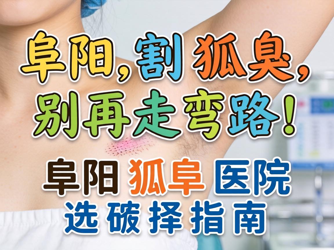 阜阳割狐臭，别再走弯路！阜阳狐臭医院选择指南