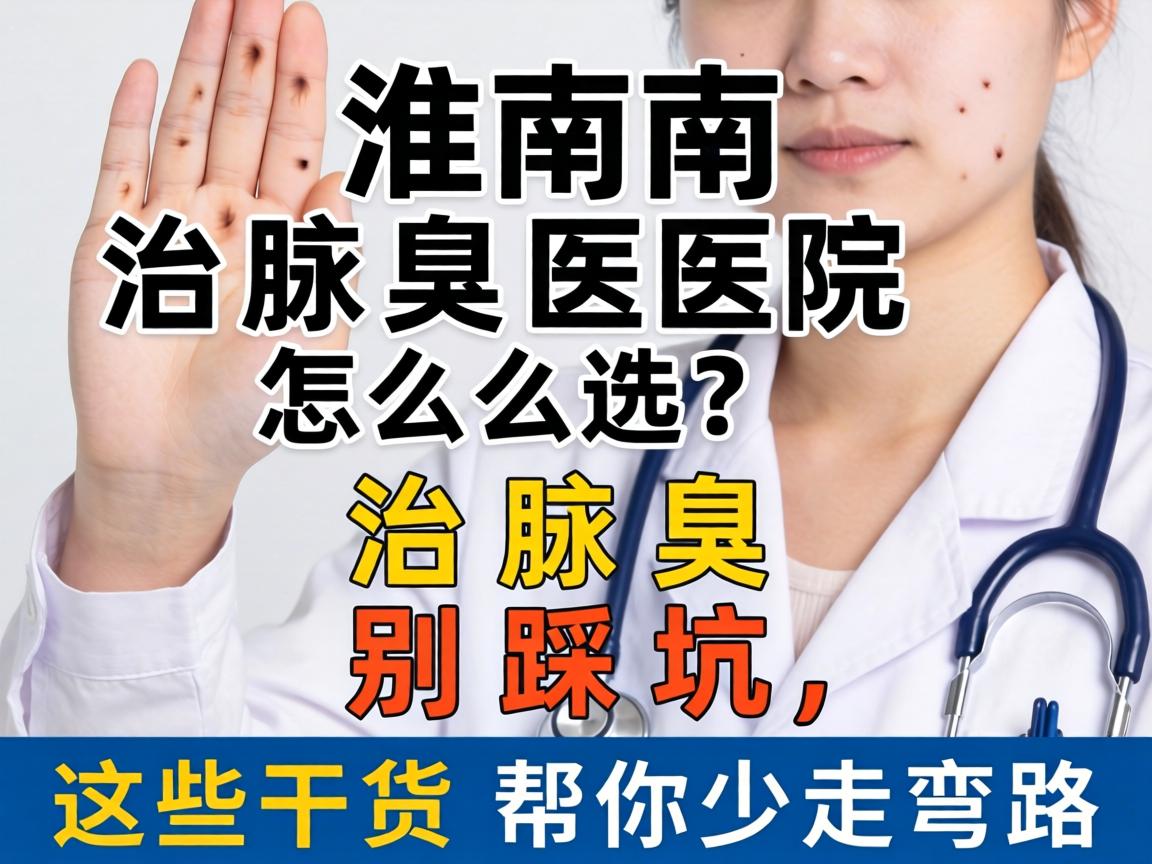 淮南治腋臭医院怎么选？治腋臭别踩坑，这些干货帮你少走弯路