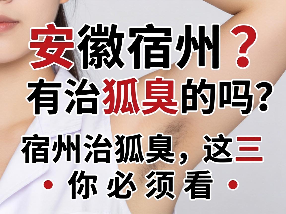 安徽宿州有治狐臭的吗?宿州治狐臭,这三个关键点你必须看 安徽宿州有治狐臭的吗?宿州治狐臭,这三个关键点你必须看