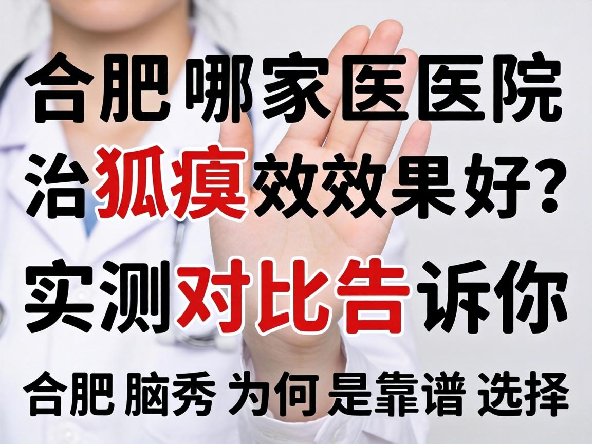 合肥哪家医院治狐臭效果好？实测对比告诉你合肥腋秀为何是靠谱选择
