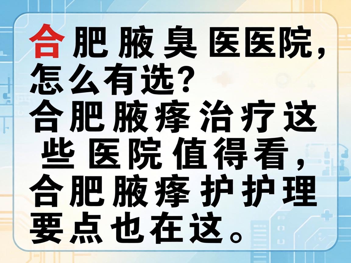 合肥腋臭医院怎么选？合肥腋臭治疗这些医院值得看，合肥腋臭护理要点也在这