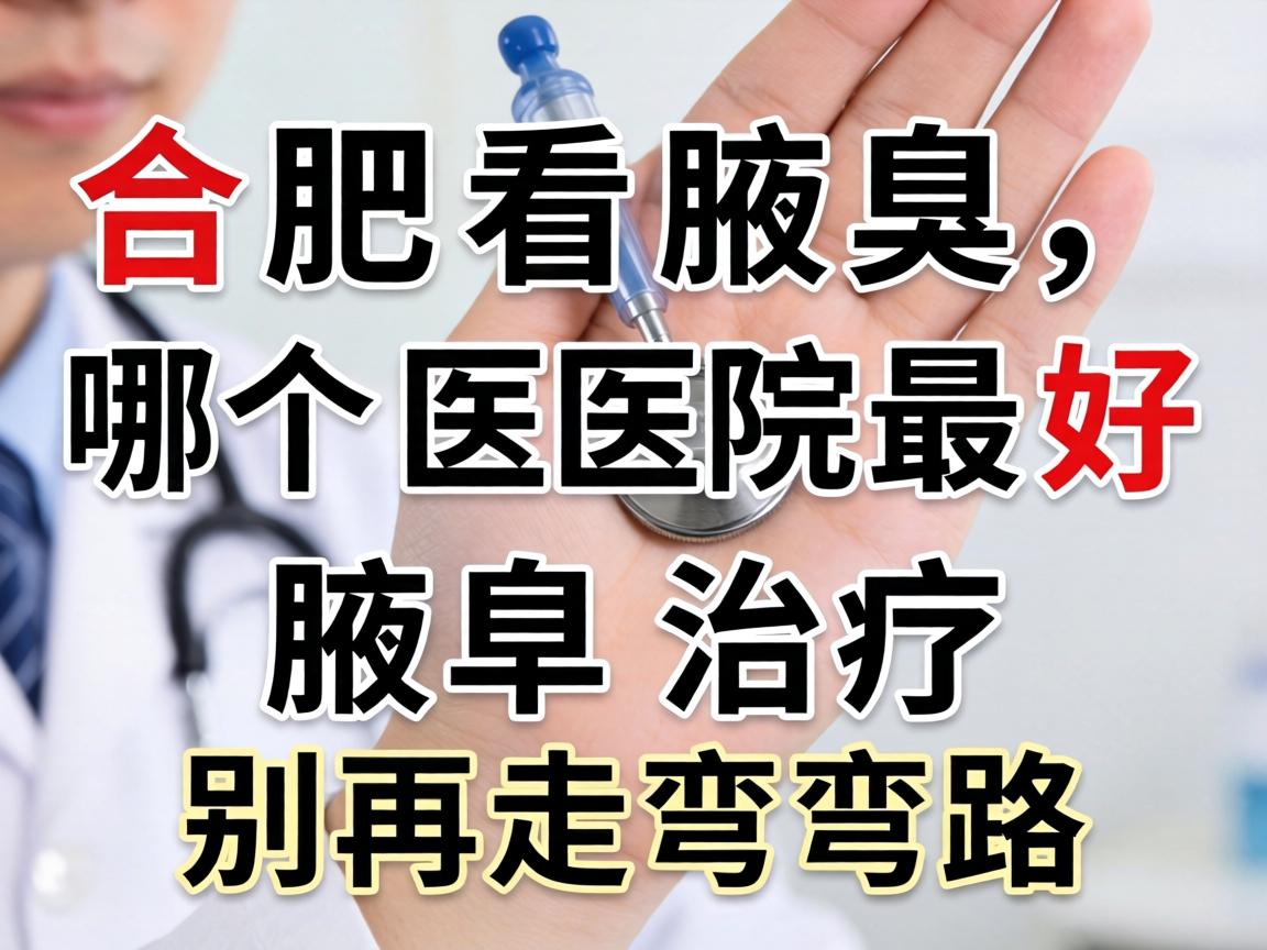 合肥看腋臭，哪个医院最好？腋臭治疗别再走弯路