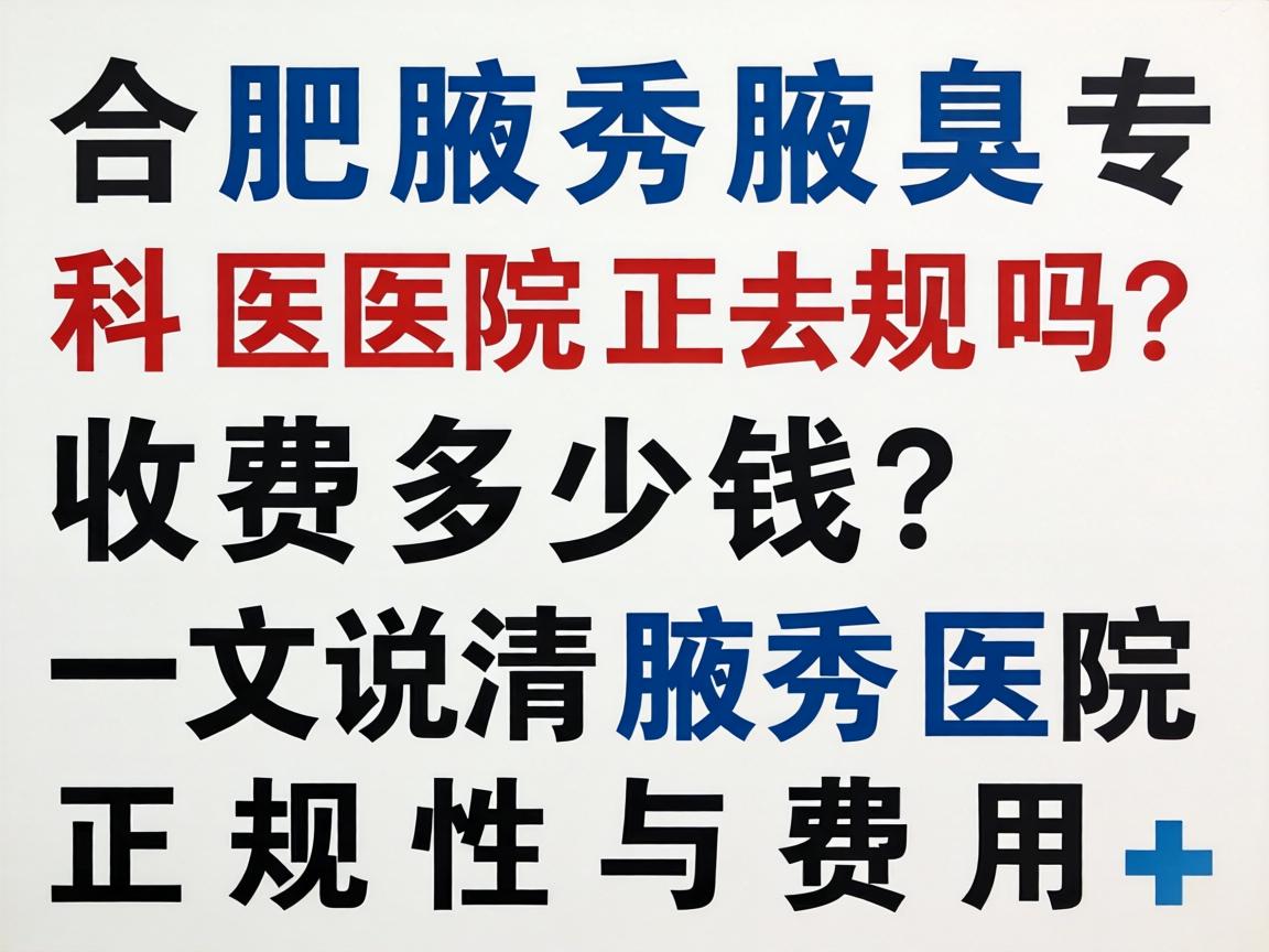 合肥腋秀腋臭专科医院正规吗？收费多少钱？一文说清腋秀医院正规性与费用