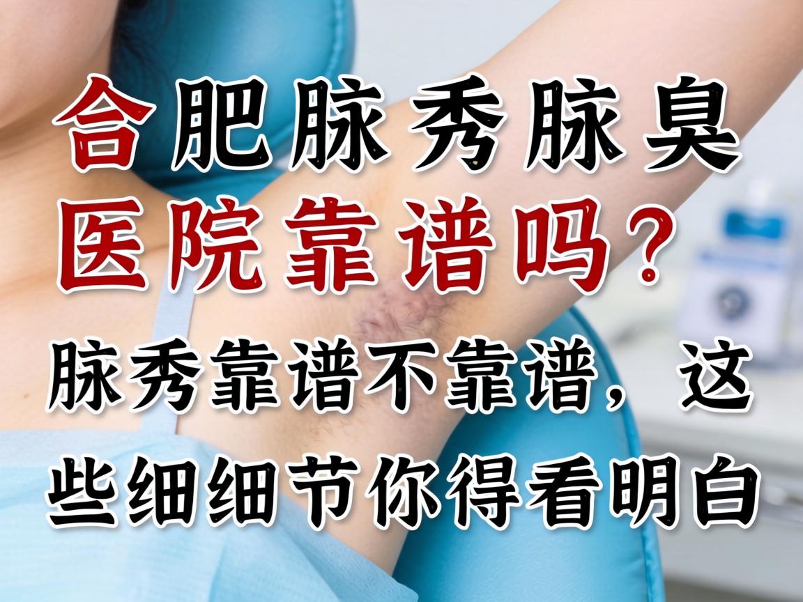 合肥腋秀腋臭医院靠谱吗？腋秀靠谱不靠谱，这些细节你得看明白