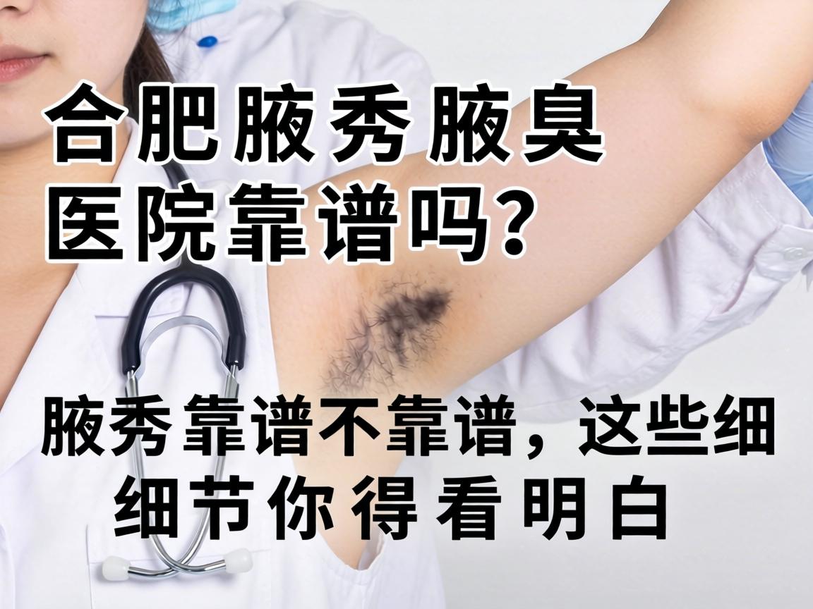 合肥腋秀腋臭医院靠谱吗？腋秀靠谱不靠谱，这些细节你得看明白