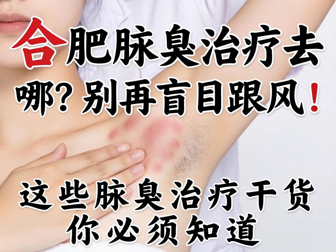 合肥腋臭治疗去哪？别再盲目跟风！这些腋臭治疗干货你必须知道