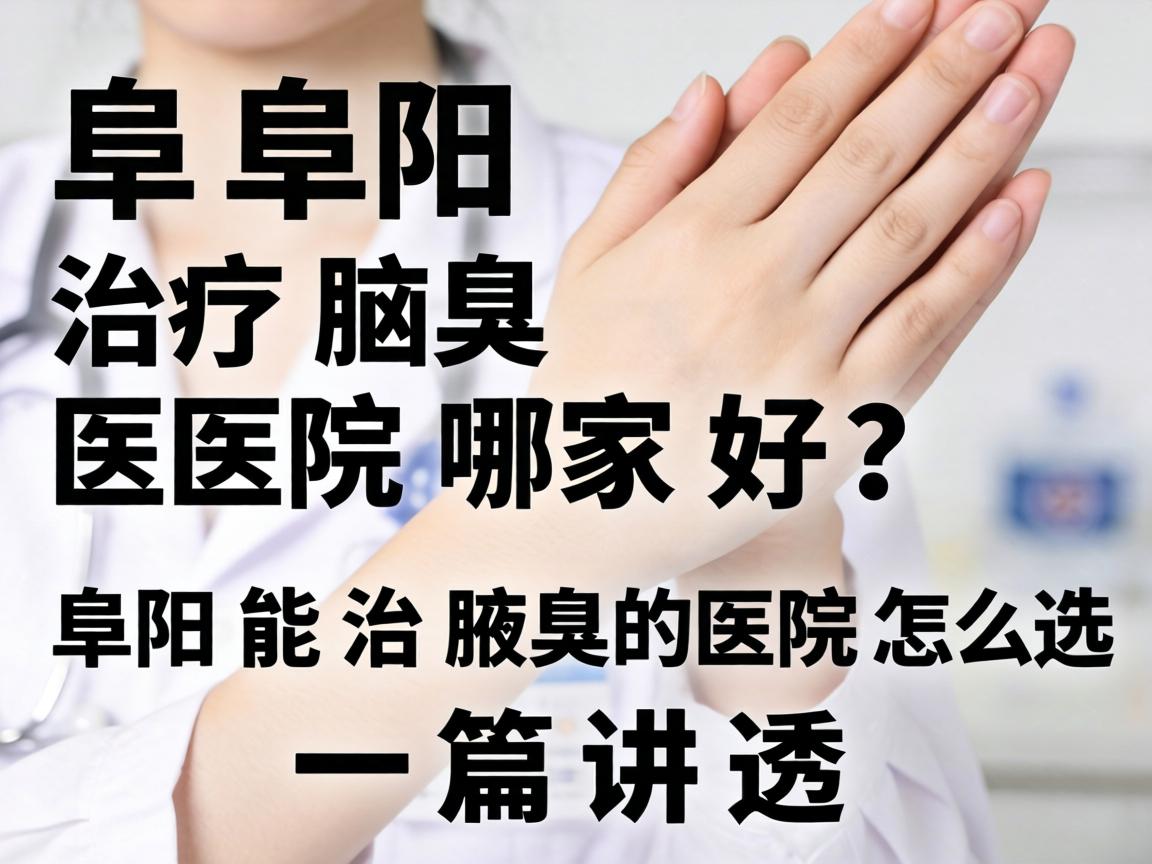 阜阳治疗腋臭医院哪家好？阜阳能治腋臭的医院怎么选？一篇讲透