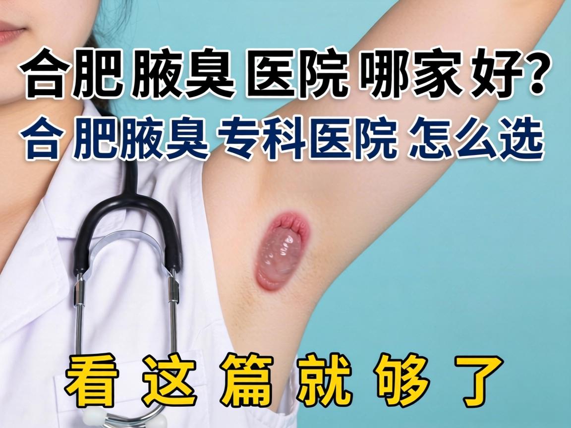 合肥腋臭医院哪家好？合肥腋臭专科医院怎么选？看这篇就够了