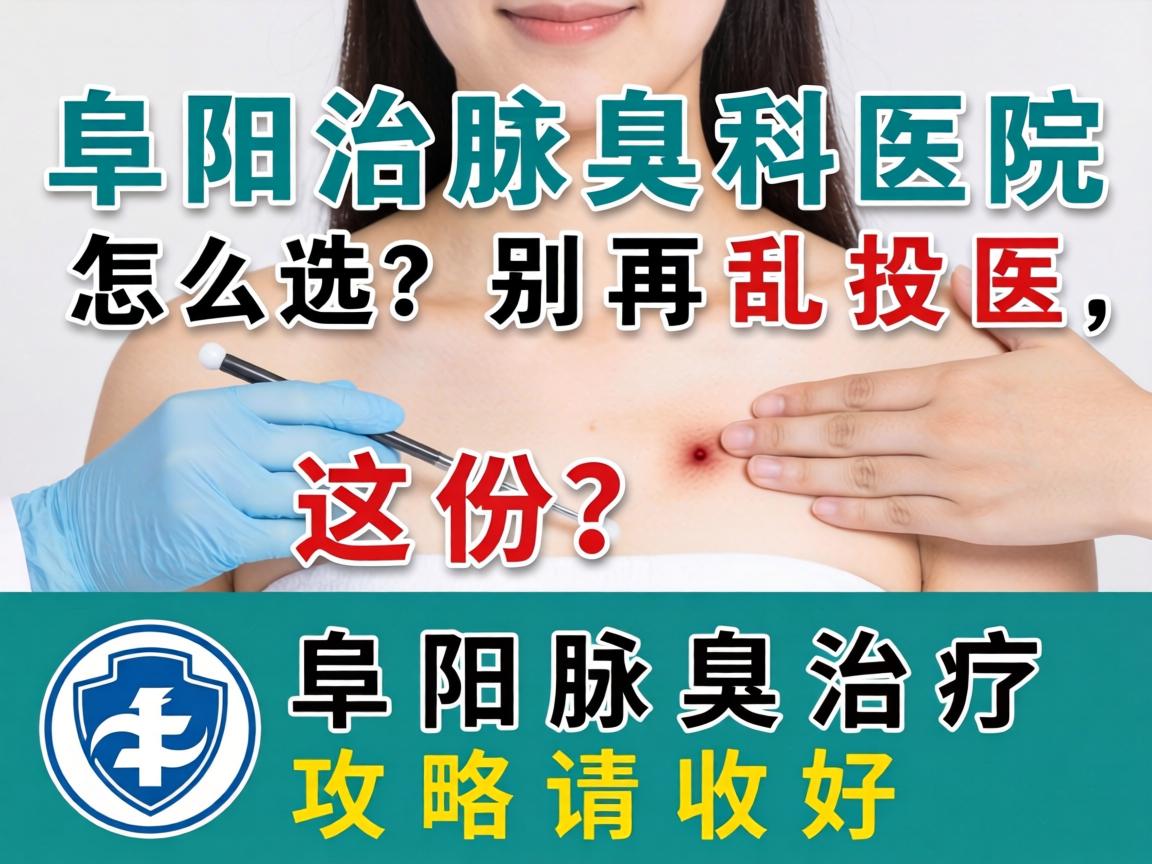 阜阳治腋臭科医院怎么选？别再乱投医，这份阜阳腋臭治疗攻略请收好