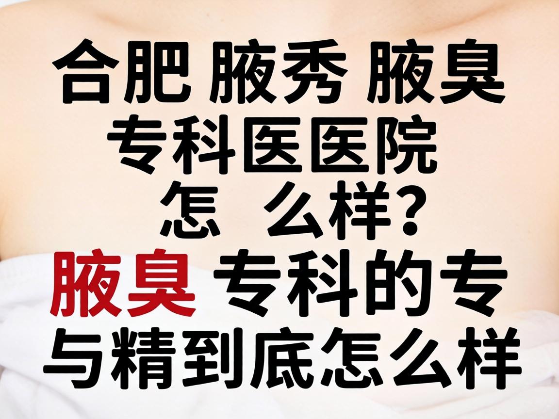 合肥腋秀腋臭专科医院怎么样？腋臭专科的专与精到底怎么样？