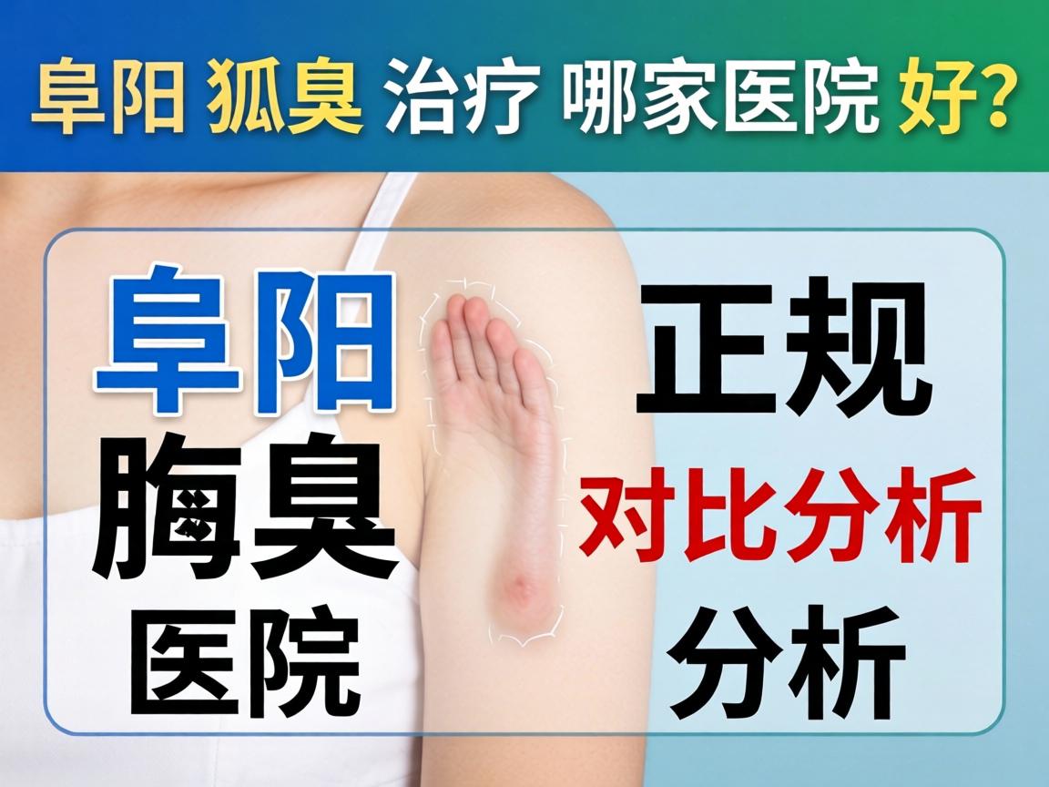 阜阳狐臭治疗哪家医院好？阜阳正规腋臭医院对比分析