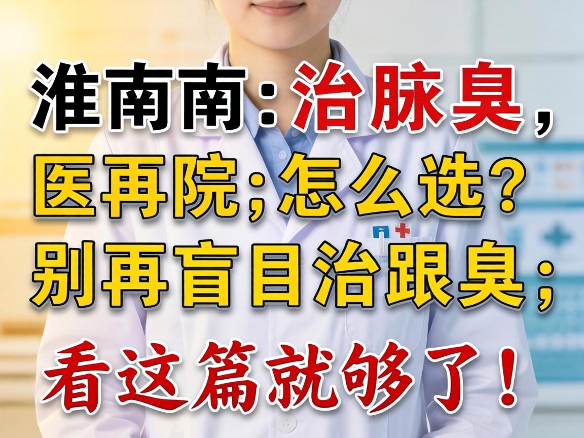 淮南治腋臭，医院怎么选？别再盲目跟风，治腋臭看这篇就够了！