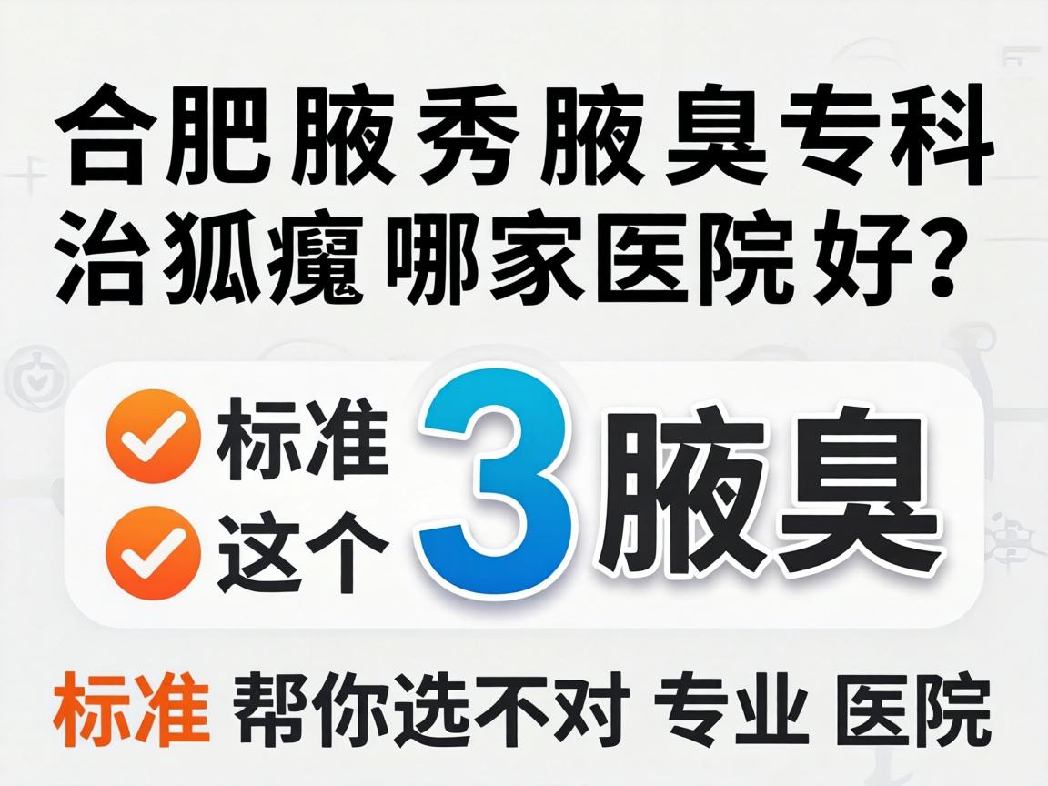 合肥腋秀腋臭专科，治狐臭哪家医院好？这3个标准帮你选对专业医院