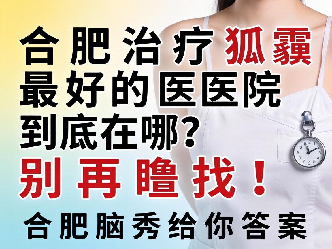 合肥治疗狐臭最好的医院到底在哪?别再瞎找!合肥腋秀给你答案 合肥治疗狐臭最好的医院到底在哪?别再瞎找!合肥腋秀给你答案