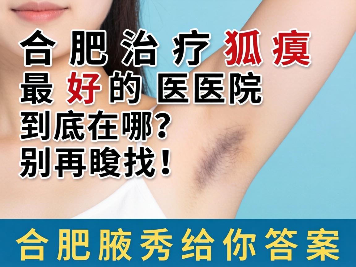 合肥治疗狐臭最好的医院到底在哪?别再瞎找!合肥腋秀给你答案 合肥治疗狐臭最好的医院到底在哪?别再瞎找!合肥腋秀给你答案