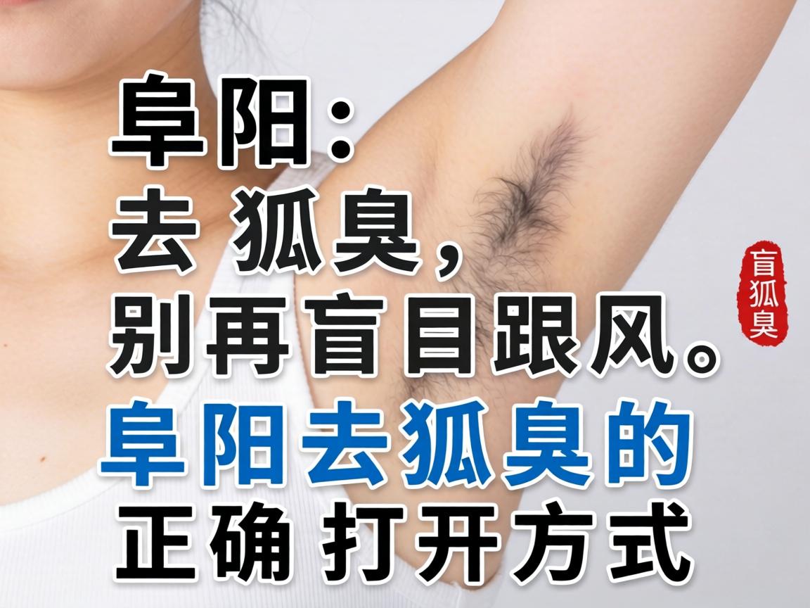 阜阳去狐臭，别再盲目跟风，阜阳去狐臭的正确打开方式