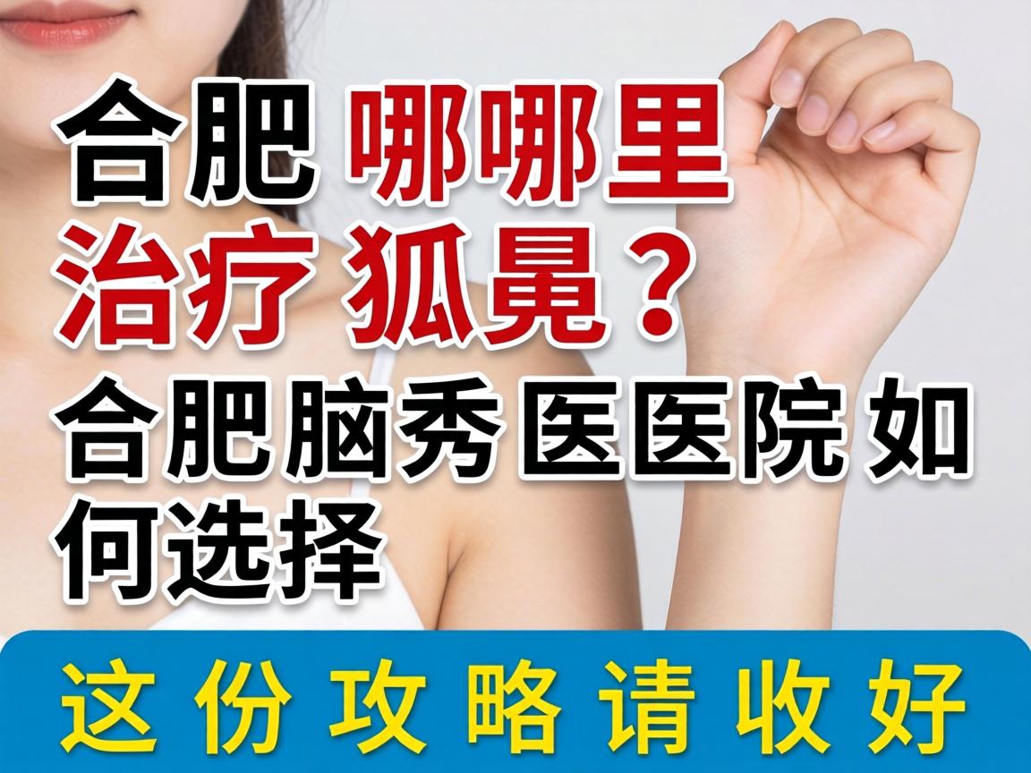 合肥哪里治疗狐臭？合肥腋秀医院如何选择？这份攻略请收好