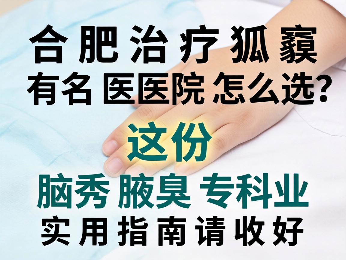合肥治疗狐臭有名医院怎么选？这份腋秀腋臭专科的实用指南请收好