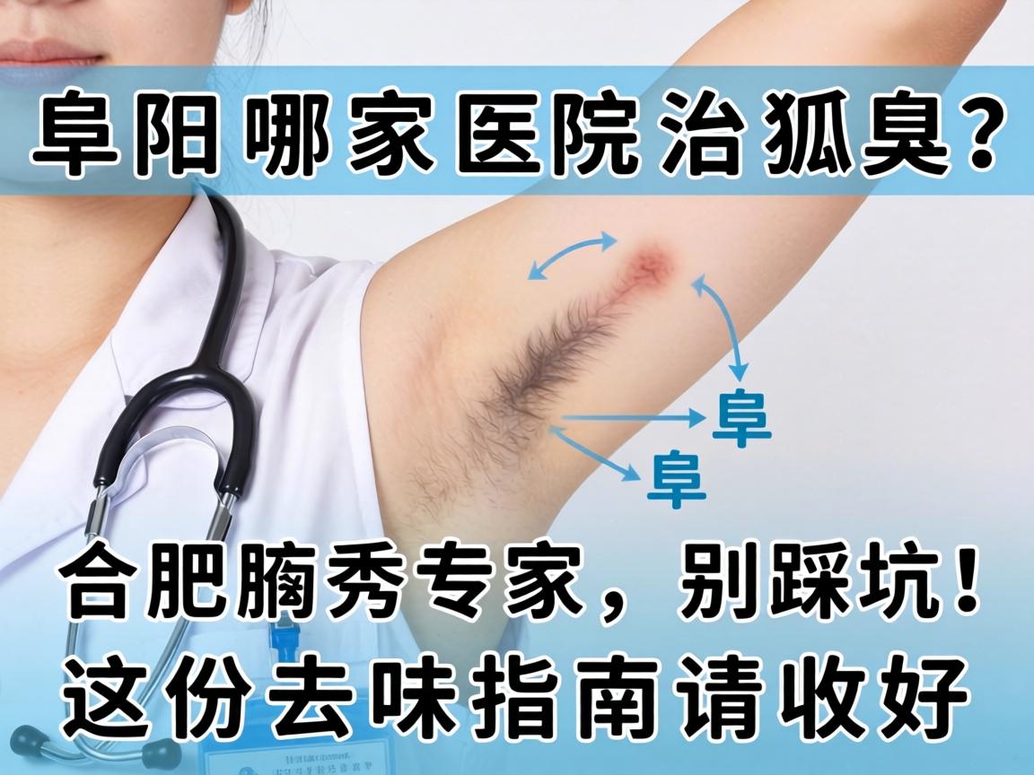 阜阳哪家医院治狐臭？合肥腋秀专家，别踩坑，这份去味指南请收好