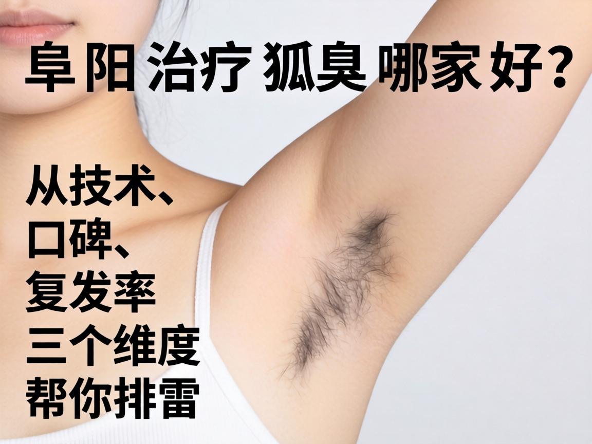 阜阳治疗狐臭哪家好？从技术、口碑、复发率三个维度帮你排雷