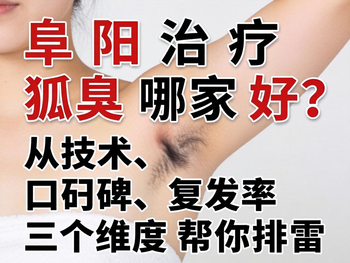 阜阳治疗狐臭哪家好？从技术、口碑、复发率三个维度帮你排雷