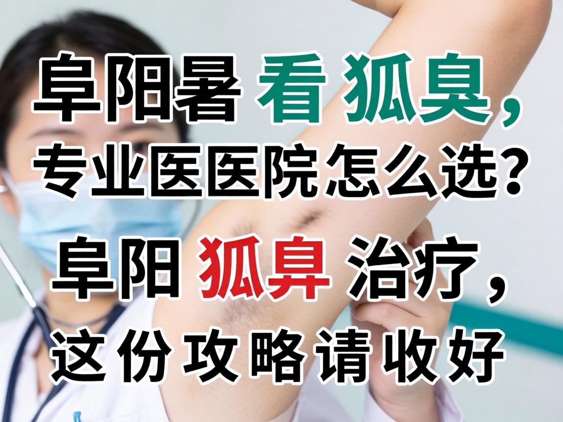阜阳看狐臭,专业医院怎么选?阜阳狐臭治疗,这份攻略请收好 阜阳看狐臭,专业医院怎么选?阜阳狐臭治疗,这份攻略请收好