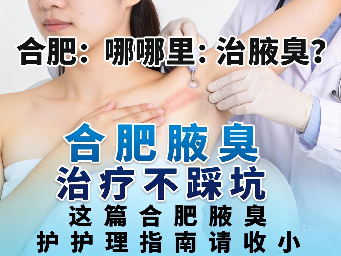 合肥哪里治腋臭？合肥腋臭治疗不踩坑，这篇合肥腋臭护理指南请收好