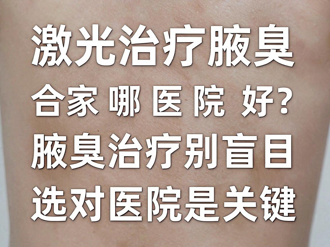 激光治疗腋臭，合肥哪家医院好？腋臭治疗别盲目，选对医院是关键