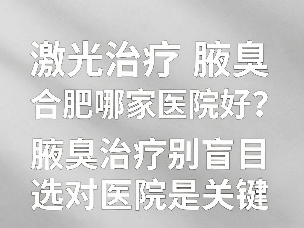 激光治疗腋臭，合肥哪家医院好？腋臭治疗别盲目，选对医院是关键