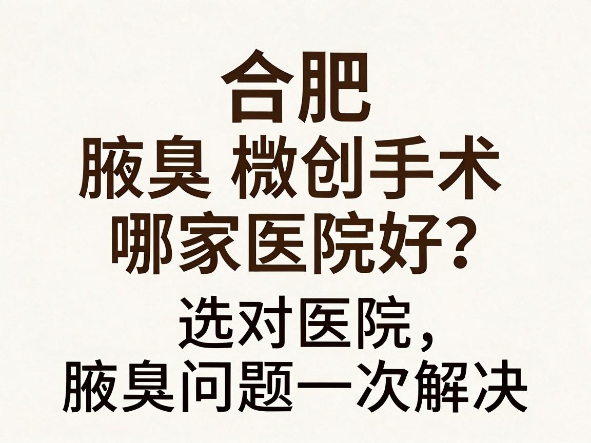 合肥腋臭微创手术哪家医院好？选对医院，腋臭问题一次解决