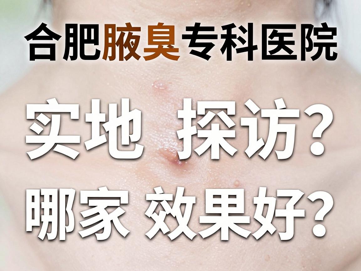合肥腋臭治疗哪家医院效果好？实地探访合肥腋臭专科医院效果对比