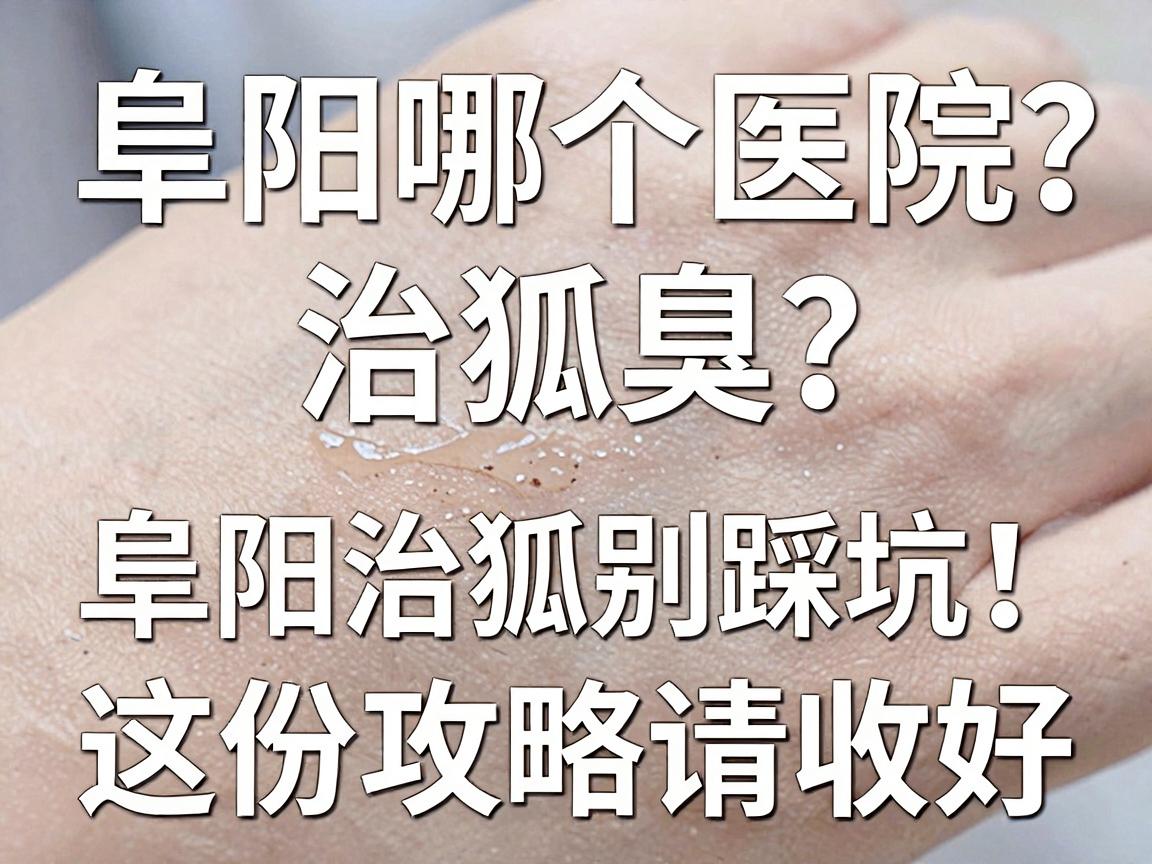 阜阳哪个医院治狐臭？阜阳治狐臭别踩坑，这份攻略请收好