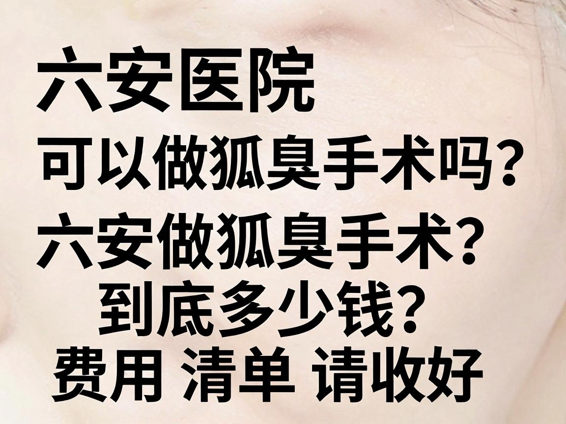 六安医院可以做狐臭手术吗？六安做狐臭手术到底多少钱？这份费用清单请收好