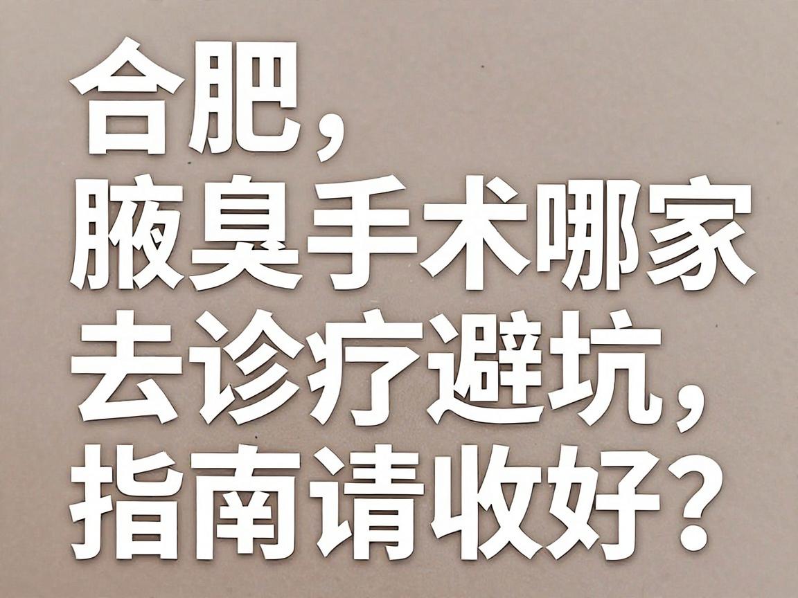 合肥腋臭手术去哪家医院好？这份腋臭诊疗避坑指南请收好