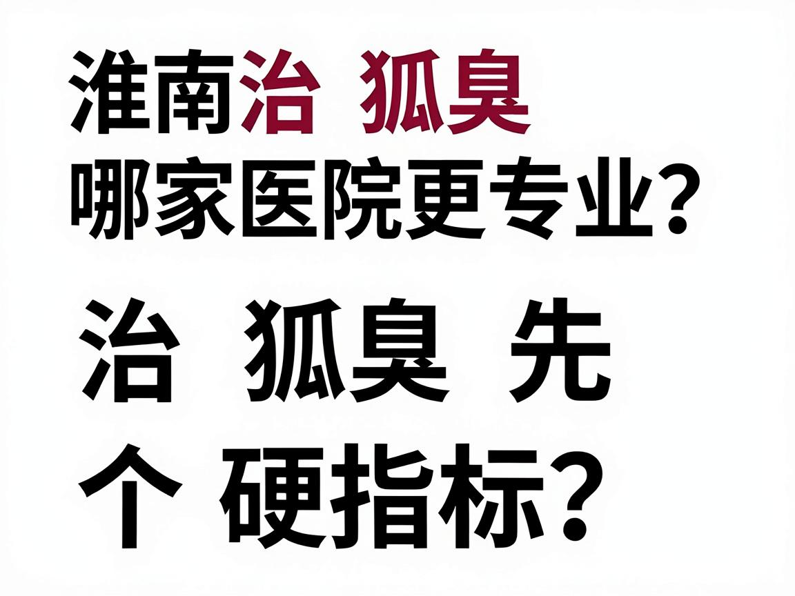 淮南治狐臭哪家医院更专业？治狐臭先看三个硬指标