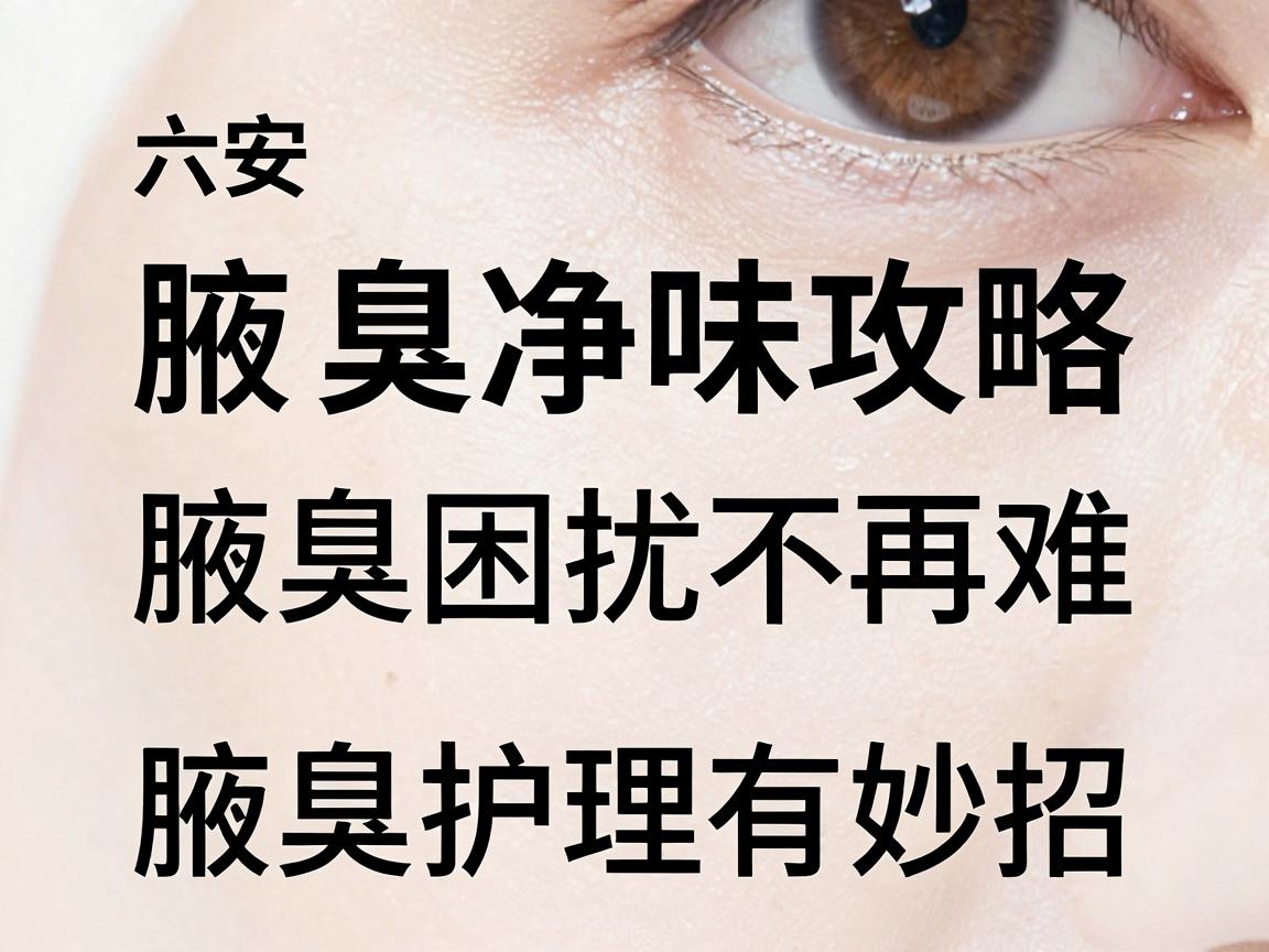 六安腋臭净味攻略，腋臭困扰不再难，腋臭护理有妙招