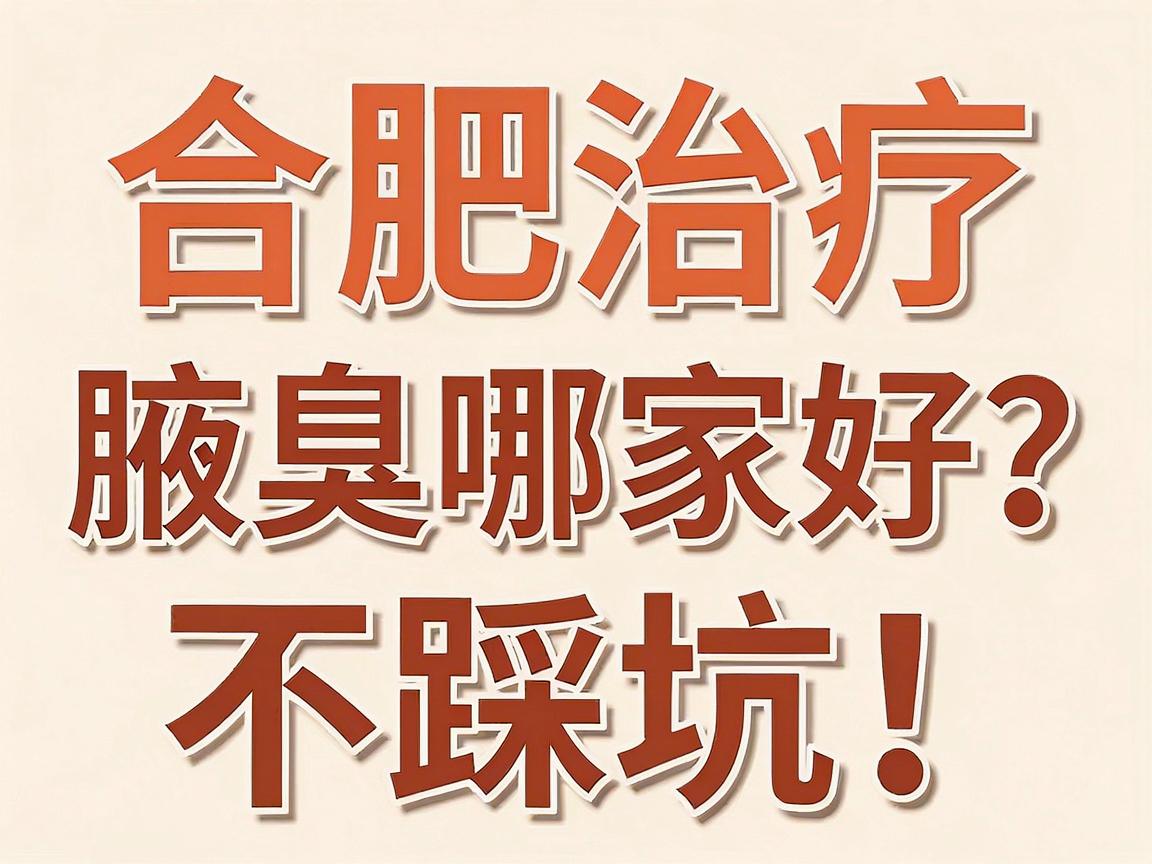 合肥治疗腋臭哪家好？不踩坑！这份合肥腋臭医院选择指南请收好