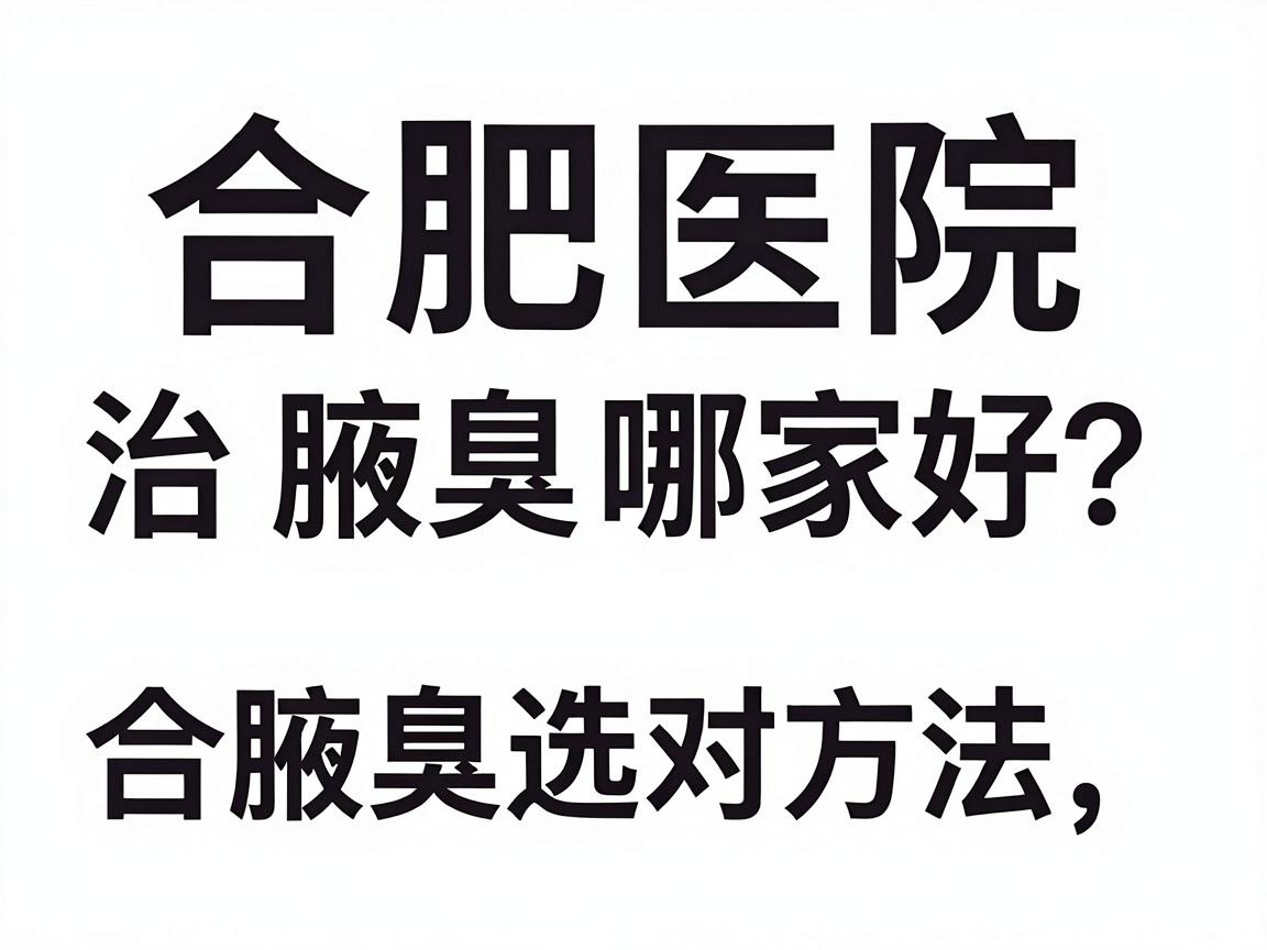 合肥医院治腋臭哪家好？治腋臭选对方法，合肥腋秀腋臭专科给你答案